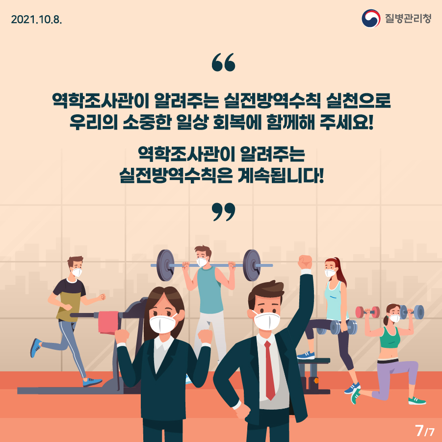 [질병관리청 21년 10월 8일 7페이지 중 7페이지] 역학조사관이 알려주는 실천방역수칙 실천으로 우리의 소중한 일상 회복에 함께해 주세요!, 역학조사관이 알려주는 실천방역수칙은 계속됩니다!